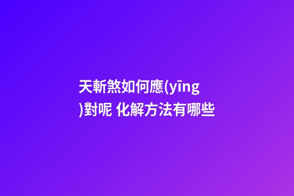 天斬煞如何應(yīng)對呢 化解方法有哪些